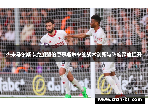 杰米马尔斯卡克加盟伯恩茅斯带来的战术创新与阵容深度提升