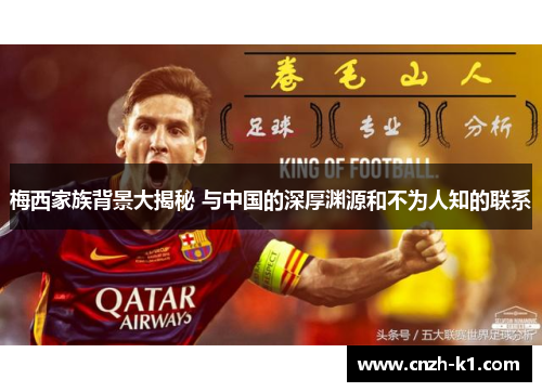 梅西家族背景大揭秘 与中国的深厚渊源和不为人知的联系