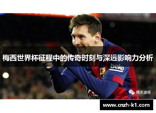 梅西世界杯征程中的传奇时刻与深远影响力分析