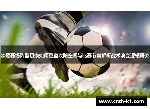 欧冠赛场阵型切换如何重塑攻防空间与比赛节奏解析战术演变逻辑研究