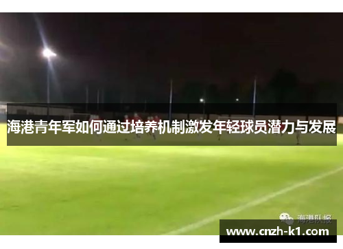 海港青年军如何通过培养机制激发年轻球员潜力与发展 海港青年军如何通过培养机制激发年轻球员潜力与发展