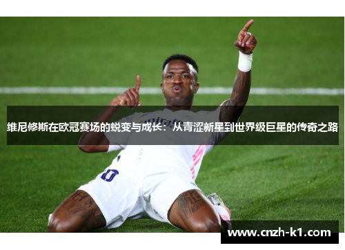 维尼修斯在欧冠赛场的蜕变与成长：从青涩新星到世界级巨星的传奇之路