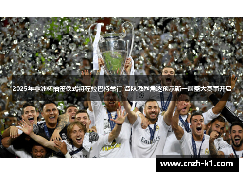 2025年非洲杯抽签仪式将在拉巴特举行 各队激烈角逐预示新一届盛大赛事开启