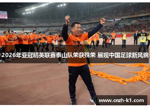 2026年亚冠精英联赛泰山队荣获殊荣 展现中国足球新风貌