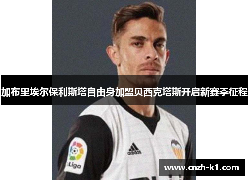 加布里埃尔保利斯塔自由身加盟贝西克塔斯开启新赛季征程