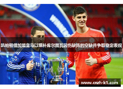 凯帕租借加盟皇马以填补库尔图瓦因伤缺阵的空缺并争取稳定表现