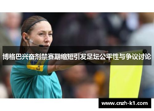 博格巴兴奋剂禁赛期缩短引发足坛公平性与争议讨论