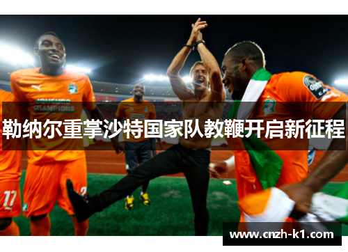 勒纳尔重掌沙特国家队教鞭开启新征程 勒纳尔重掌沙特国家队教鞭开启新征程