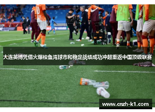 大连英博凭借火爆梭鱼湾球市和稳定战绩成功冲超重返中国顶级联赛 大连英博凭借火爆梭鱼湾球市和稳定战绩成功冲超重返中国顶级联赛