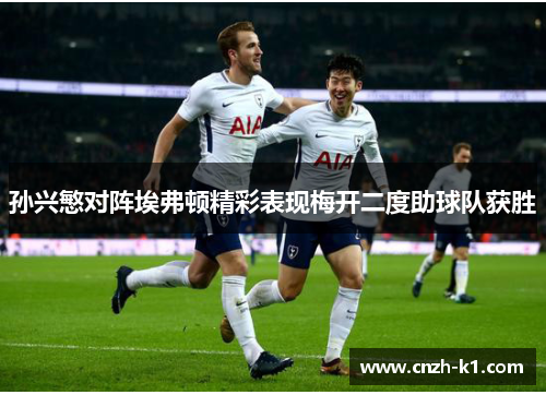 孙兴慜对阵埃弗顿精彩表现梅开二度助球队获胜 孙兴慜对阵埃弗顿精彩表现梅开二度助球队获胜