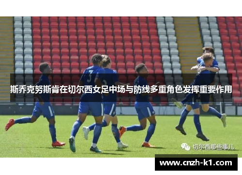 斯乔克努斯肯在切尔西女足中场与防线多重角色发挥重要作用
