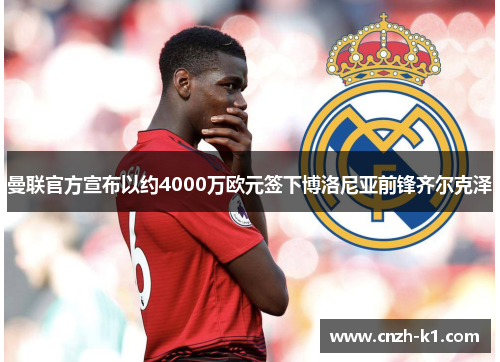 曼联官方宣布以约4000万欧元签下博洛尼亚前锋齐尔克泽