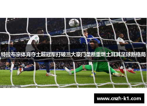 特拉布宗体育夺土超冠军打破三大豪门垄断重燃土耳其足球新格局