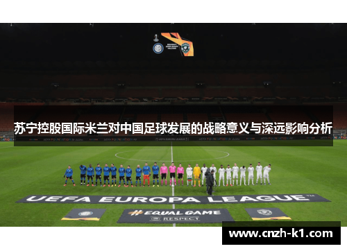 苏宁控股国际米兰对中国足球发展的战略意义与深远影响分析