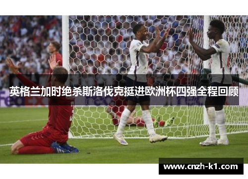 英格兰加时绝杀斯洛伐克挺进欧洲杯四强全程回顾