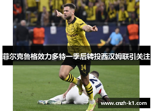 菲尔克鲁格效力多特一季后转投西汉姆联引关注