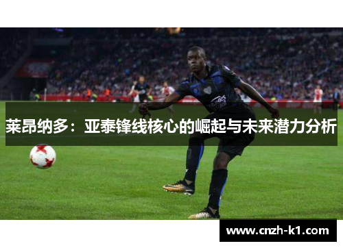 莱昂纳多：亚泰锋线核心的崛起与未来潜力分析