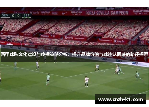 西甲球队文化建设与传播策略分析：提升品牌价值与球迷认同感的路径探索