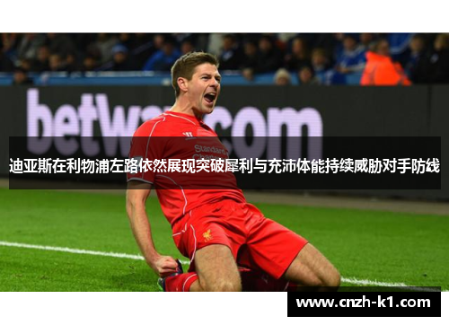 迪亚斯在利物浦左路依然展现突破犀利与充沛体能持续威胁对手防线