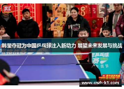 韩莹夺冠为中国乒乓球注入新动力 展望未来发展与挑战