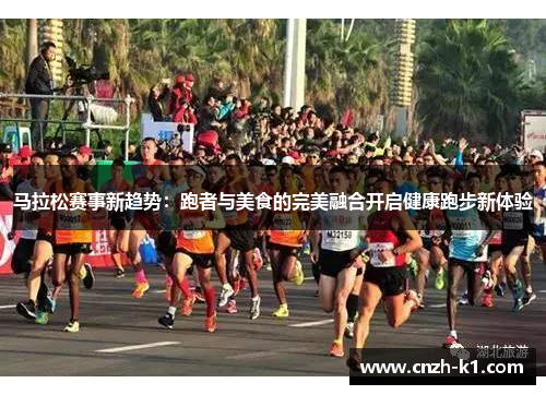 马拉松赛事新趋势：跑者与美食的完美融合开启健康跑步新体验