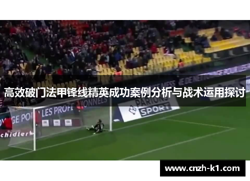 高效破门法甲锋线精英成功案例分析与战术运用探讨