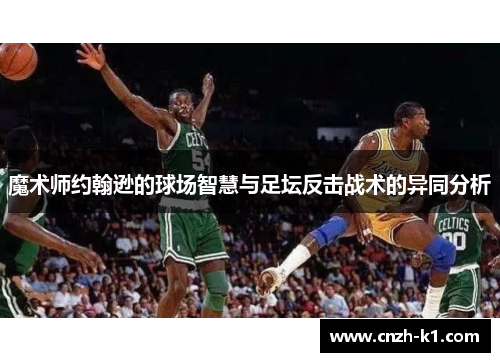 魔术师约翰逊的球场智慧与足坛反击战术的异同分析 魔术师约翰逊的球场智慧与足坛反击战术的异同分析