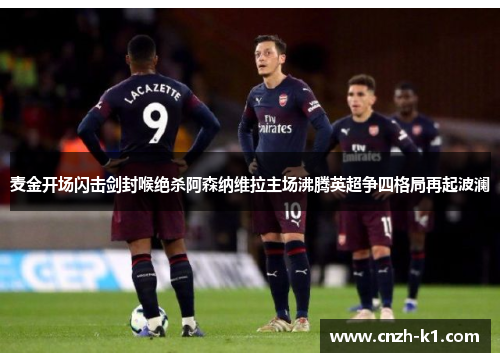 麦金开场闪击剑封喉绝杀阿森纳维拉主场沸腾英超争四格局再起波澜 麦金开场闪击剑封喉绝杀阿森纳维拉主场沸腾英超争四格局再起波澜
