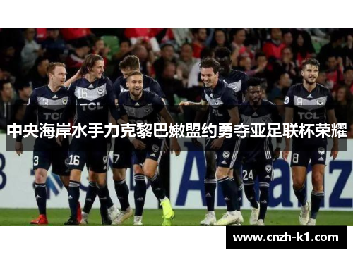 中央海岸水手力克黎巴嫩盟约勇夺亚足联杯荣耀